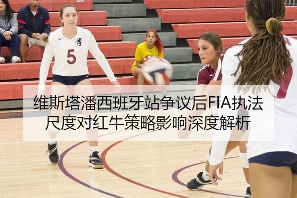 维斯塔潘西班牙站争议后FIA执法尺度对红牛策略影响深度解析